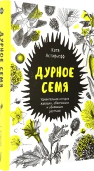 Катя Астафьефф: Дурное семя. Удивительная история жалящих, обжигающих и убивающих растений