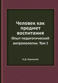 Константин Ушинский: Человек как предмет воспитания. Опыт педагогической антропологии. Том 1