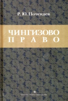 Роман Почекаев: Чингизово право. Правовое наследие Монгольской империи в тюрко-татарских ханствах и государствах