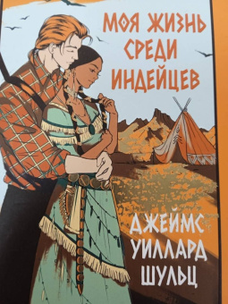 Джеймс Шульц: Моя жизнь среди индейцев