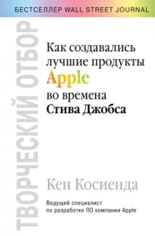 Кен Косиенда: Творческий отбор. Как создавались лучшие продукты Apple во времена Стива Джобса