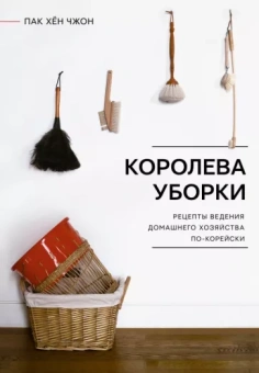 Хён Пак: Королева уборки. Рецепты ведения домашнего хозяйства по-корейски