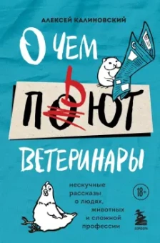 Алексей Калиновский: О чем пьют ветеринары. Нескучные рассказы о людях, животных и сложной профессии