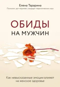 Елена Тарарина: Обиды на мужчин. Как невысказанные эмоции влияют на женское здоровье