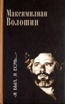 Максимилиан Волошин: "Я был, я есмь…". Поэзия. Проза. Статьи. Дневники