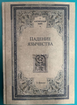 Гастон Буасье: Падение язычества. Исследование последней религиозной борьбы на Западе в IV веке