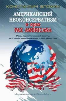 Константин Блохин: Американский неоконсерватизм и крах PAX AMERICANA. Роль политической элиты в упадке америк. могущ.