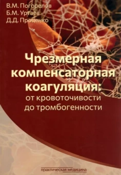Погорелов, Проценко, Уртаев: Чрезмерная компенсаторная коагуляция. От кровоточивости до тромбогенности. Учебное пособие