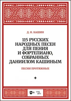 Даниил Кашин: 115 русских народных песен для пения и фортепиано, собранных Даниилом Кашиным. Песни протяжные. Ноты