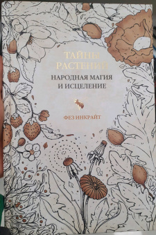Фез Инкрайт: Тайны растений. Народная магия и исцеление