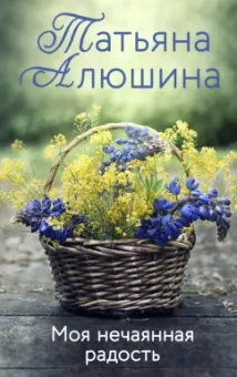 Татьяна Алюшина: Моя нечаянная радость