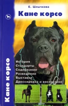 Екатерина Шлычкова: Кане Корсо. История. Стандарты. Содержание. Разведение. Выставки. Дрессировка и воспитание