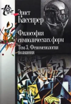 Эрнст Кассирер: Философия символических форм. Том 3:  Феноменология познания