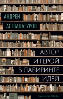 Андрей Аствацатуров: Автор и герой в лабиринте идей