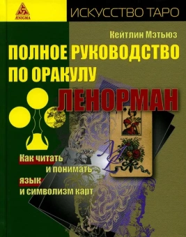 Мэтьюз Кейтлин: Полное руководство по оракулу Ленорман. Как читать и понимать язык и символизм карт (искусство таро)