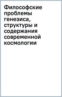 Философские проблемы генезиса, структуры и содержания современной космологии