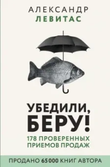 Александр Левитас: Убедили, беру! 178 проверенных приемов продаж