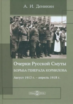 Антон Деникин: Очерки Русской Смуты. Борьба генерала Корнилова. Август 1917 г. - апрель 1918 г.