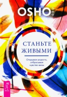 Ошо Багван Шри Раджниш: Станьте живыми. Открывая радость, отбрасывая чувство вины