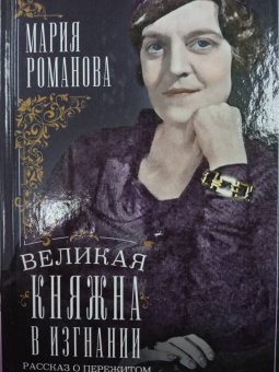 Мария Романова: Великая княжна в изгнании. Рассказ о пережитом кузины Николая II