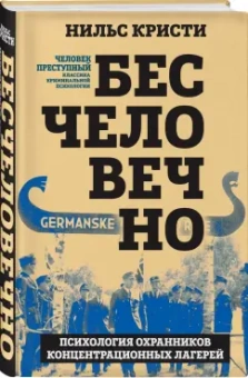 Нильс Кристи: Бесчеловечно. Психология охранников концентрационных лагерей