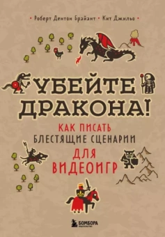 Брайант, Джильо: Убейте дракона! Как писать блестящие сценарии для видеоигр