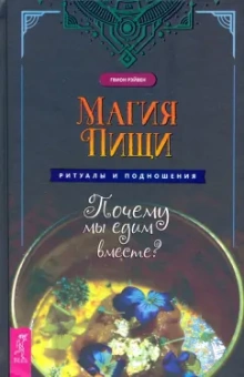 Гвион Рэйвен: Магия пищи. Ритуалы и подношения. Почему мы едим вместе?