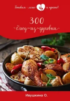 Ольга Ивушкина: 300 блюд из духовки