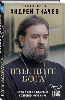Андрей Протоиерей: Взыщите Бога. Путь к вере и будущее современного мира