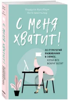 Нуссбаум, Шнитцлер: С меня хватит! 35 стратегий выживания в офисе, когда все вокруг бесит