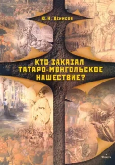Юрий Денисов: Кто заказал татаро-монгольское нашествие?