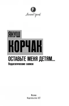 Януш Корчак: Оставьте меня детям... Педагогические записи