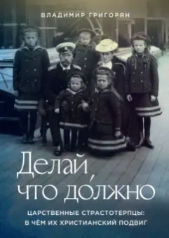 Владимир Григорян: Делай, что должно. Царственные страстотерпцы. В чём их христианский подвиг
