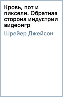 Джейсон Шрейер: Кровь, пот и пиксели. Обратная сторона индустрии видеоигр