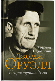 Вячеслав Недошивин: Джордж Оруэлл. Неприступная душа
