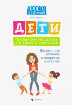 Юлия Гусева: Дети. Почему они это делают и что делать родителям? Воспитание ребенка в вопросах и ответах