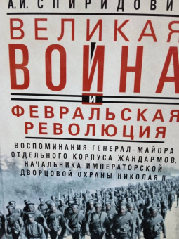 Александр Спиридович: Великая война и Февральская революция 1914—1917 гг. Воспоминания генерал-майора