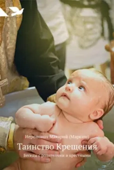 Макарий Иеромонах: Таинство Крещения. Беседы с родителями и крестными