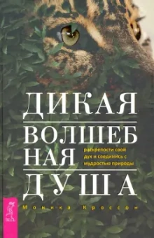 Моника Кроссон: Дикая Волшебная Душа. Раскрепости свой дух и соединись с мудростью природы