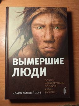 Клайв Финлейсон: Вымершие люди. Почему неандертальцы погибли, а мы — выжили