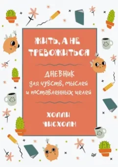 Холли Чисхолм: Жить, а не тревожиться. Дневник для чувств, мыслей и поставленных целей