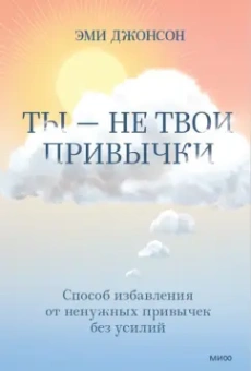 Эми Джонсон: Ты — не твои привычки. Способ избавления от ненужных привычек без усилий