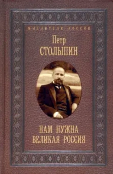 Петр Столыпин: Нам нужна великая Россия. Избранные статьи и речи