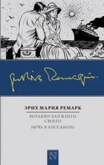 Эрих Ремарк: Возлюби ближнего своего. Ночь в Лиссабоне