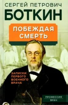 Сергей Боткин: Побеждая смерть. Записки первого военного врача