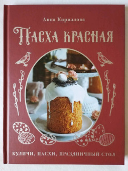 Анна Кириллова: Пасха красная. Куличи, пасхи, праздничный стол