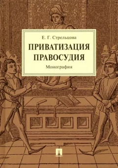 Елена Стрельцова: Приватизация правосудия. Монография