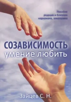 С. Зайцев: Созависимость - умение любить. Пособие для родных и близких наркомана, алкоголика