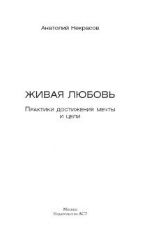 Анатолий Некрасов: Живая любовь. Практики достижения мечты и цели