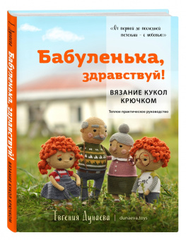 Евгения Дунаева: Бабуленька, здравствуй! Вязание кукол крючком. Теплое практическое руководство